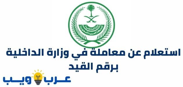 رابط استعلام عن معاملة في وزارة الداخلية برقم القيد