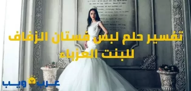 تفسير حلم لبس فستان الزفاف للبنت العزباء للإمام الصادق و إبن سيرين