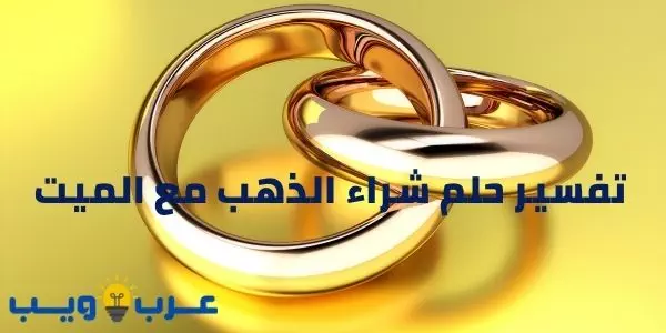 تفسير حلم شراء الذهب مع الميت للإمام الصادق