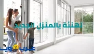 تهنئة بالمنزل الجديد : أجمل العبارات بالعربية والإنجليزي